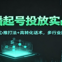 直播起号投放实战课：千川+随心推打法+高转化话术，多行业提升GMV