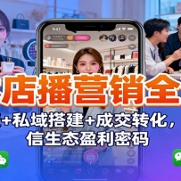 实体店播营销全流程：获客裂变+私域搭建+成交转化，解锁微信生态盈利密码