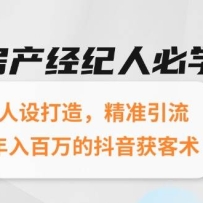 房产经纪人必学：人设打造，精准引流，年入百万的抖音获客术