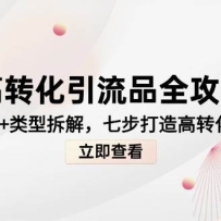 高转化引流品全攻略，诱饵思维+类型拆解，七步打造高转化引流模型