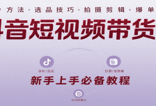 抖音短视频带货课：涵盖涨粉、选品、拍摄、剪辑等，教实操，助你从0到1实现