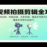 短视频拍摄剪辑全攻略：含器材运用、构图运镜、光影剪辑，覆盖多场景实战技