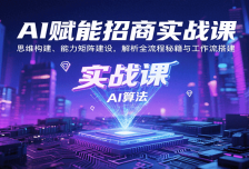 AI赋能招商实战课：思维构建、能力矩阵建设，解析全流程秘籍与工作流搭建