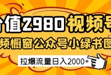 价值2980的视频号短视频橱窗带货和公众号小绿书图文带货，拉爆流量日收益20