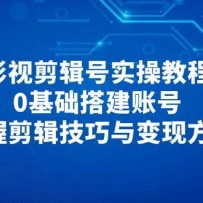 影视剪辑号实操教程，0基础搭建账号，掌握剪辑技巧与变现方法