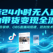 抖音24小时无人直播自动带货变现全流程，账号装修、OBS直播间搭建、防封技