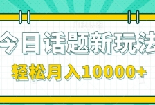 今日话题新玩法，零成本零门槛单条作品百万流量，月入10000+