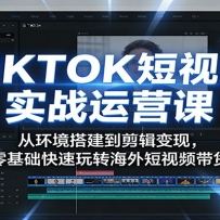 TIKTOK短视频实战运营课：从环境搭建到剪辑变现，零基础快速玩转海外短视频