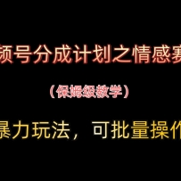 视频号分成计划之情感赛道暴力玩法，可批量操作，保姆级教学