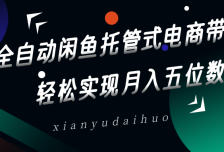 全自动闲鱼托管式电商带货，一部手机和一个闲鱼号就可以开干，轻松实现月入