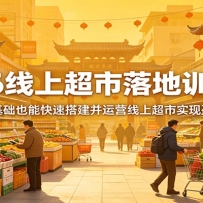 2026线上超市落地训练营，零基础也能快速搭建并运营线上超市实现盈利