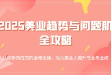2025美业趋势与问题肌全攻略：从诊断到成交的全域思维，助力美业人提升专业
