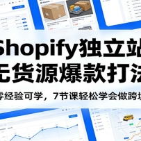 零经验可学，Shopify独立站无货源爆款打法，7节课轻松学会做跨境