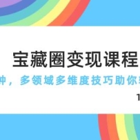 宝藏圈变现课程，每天5分钟，多领域多维度技巧助你轻松变现（189节）
