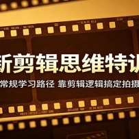全新剪辑思维特训课：颠覆常规学习路径，靠剪辑逻辑搞定拍摄创作