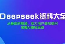 Deepseek资料大全，从基础到精通，助力用户高效提问，掌握AI赚钱思路
