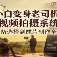 小白变身老司机，短视频拍摄系统课，从设备选择到成片创作全掌握