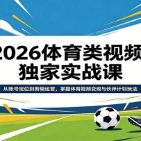 2026体育类视频独家实战课：从账号定位到剪辑运营，掌握体育视频变现与伙伴