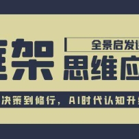 框架思维应用全景课，从职场决策到修行，AI时代认知升级路径
