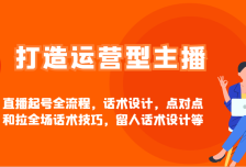 打造运营型主播直播起号全流程，话术设计，点对点和拉全场话术技巧，留人话