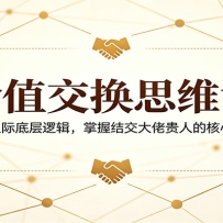 价值交换思维课：拆解人际底层逻辑，掌握结交大佬贵人的核心心法