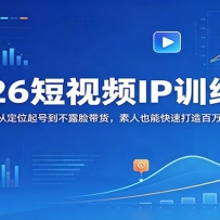 2026短视频IP训练营：AI赋能从定位起号到不露脸带货，素人也能快速打造百万