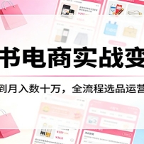小红书电商实战变现课：0粉开店到月入数十万，全流程选品运营发货教学
