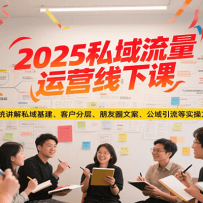 2025私域流量运营线下课，系统讲解私域基建/客户分层/朋友圈文案/公域引流