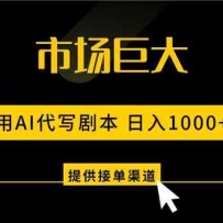 AI代写剧本，市场巨大，日入1000+ ，提供接单渠道，永不换项目