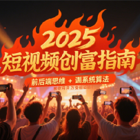 2025短视频创富指南，前后端思维 + 系统算法，教你月入过万变现路径