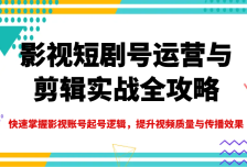 影视短剧号运营与剪辑实战全攻略，快速掌握影视账号起号逻辑，提升视频质量