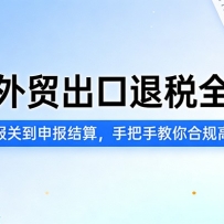 生产外贸出口退税全攻略：从备案报关到申报结算，手把手教你合规高效退税