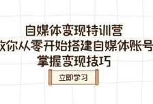 自媒体变现特训营，教你从零开始搭建自媒体账号，掌握变现技巧