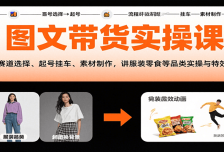 图文带货实操课，含赛道选择、起号挂车、素材制作，讲服装零食等品类实操与
