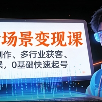 AI全场景变现课：数字人制作、多行业获客、带货实操，0基础快速起号