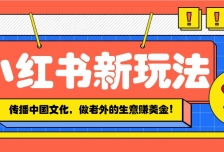 小红书流量新玩法，传播中国传统文化的同时，做老外的生意赚美金！