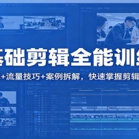 零基础剪辑全能训练营：基础功能+流量技巧+案例拆解，快速掌握剪辑核心技术