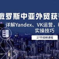 俄罗斯中亚外贸获客全攻略，详解Yandex、VK运营，移动端PC端实操技巧