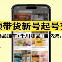 短视频带货新号起号变现课：引流剪辑+选品挂车+千川测品+自然流，快速起量