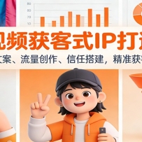 短视频获客式IP打造课：选题文案、流量创作、信任搭建，精准获客变现