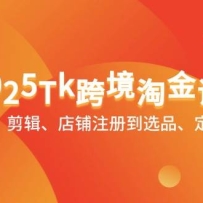 2025Tk跨境淘金课：涵盖养号、剪辑、店铺注册到选品、定价、营销等