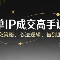 高客单IP成交高手训练营：定制成交策略，心法逻辑，告别廉价沟通