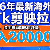 26年最新海外Tk剪映拉新，蓝海项目，会手机剪辑就可以做，月入20000＋