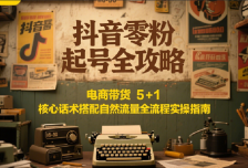 抖音零粉起号全攻略：电商带货 5+1 核心话术搭配自然流量全流程实操指南