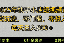 2025快手小店短视频带货模式，零投入，零门槛，每天日入600＋