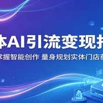 个体AI引流变现指南：零基础掌握智能创作，量身规划实体门店获客方案