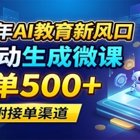 2026年AI教育新风口，AI自动生成微课，一单500+，附接单渠道