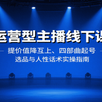 运营型主播线下课：提价值降互上、四部曲起号、选品与人性话术实操指南