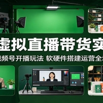 绿幕虚拟直播带货实战课：玩转抖音视频号开播玩法，软硬件搭建运营全域引流