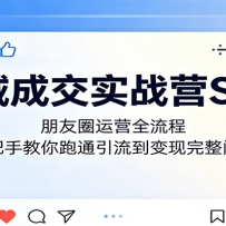 私域成交实战营SOP：朋友圈运营全流程，手把手教你跑通引流到变现完整闭环